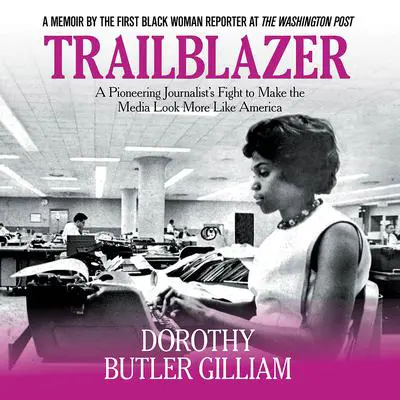 Trailblazer: A Pioneering Journalist's Fight to Make the Media Look More Like America Audibook, by Dorothy Butler Gilliam