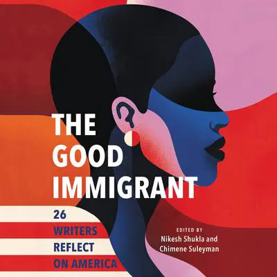 The Good Immigrant: 26 Writers Reflect on America Audibook, by Author Info Added Soon