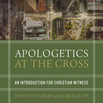 Apologetics at the Cross: An Introduction for Christian Witness Audibook, by Joshua D. Chatraw