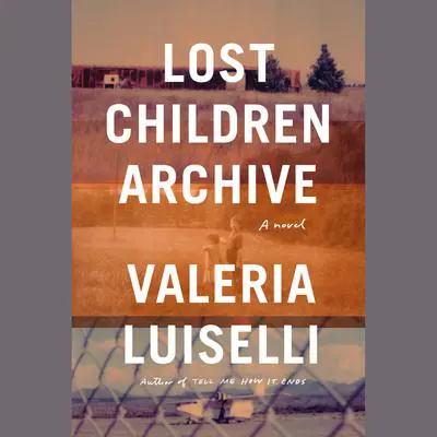 Lost Children Archive: A novel Audibook, by Valeria Luiselli
