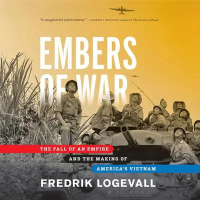 Embers of War: The Fall of an Empire and the Making of America's Vietnam Audibook, by Fredrik Logevall