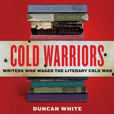 Cold Warriors: Writers Who Waged the Literary Cold War Audibook, by Duncan White