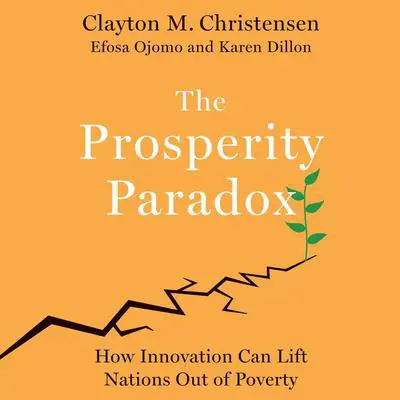 The Prosperity Paradox: How Innovation Can Lift Nations Out of Poverty Audibook, by Clayton M. Christensen