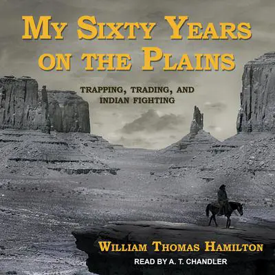 My Sixty Years on the Plains: Trapping, Trading, and Indian Fighting Audibook, by William Thomas Hamilton