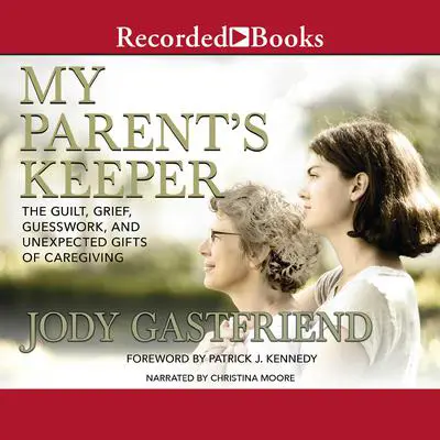 My Parents' Keeper: The Guilt, Grief, Guesswork, and Unexpected Gifts of Caregiving Audibook, by Jody Gastfriend