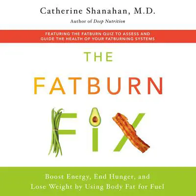 The Fatburn Fix: Boost Energy, End Hunger, and Lose Weight by Using Body Fat for Fuel Audibook, by Catherine Shanahan