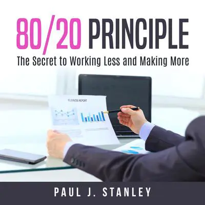 80/20 Principle::  The Secret to Working Less and Making More Audibook, by Paul J. Stanley