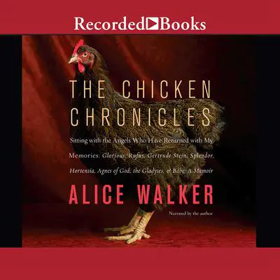 The Chicken Chronicles: Sitting with the Angels Who Have Returned with My Memories: Glorious, Rufus, Gertrude Stein, Splendor, Hortensia, Agnes of God, The Gladyses, & Babe: A Memoir Audibook, by Alice Walker