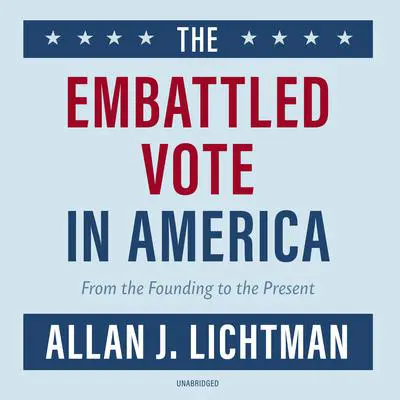 The Embattled Vote in America: From the Founding to the Present Audibook, by Allan J. Lichtman