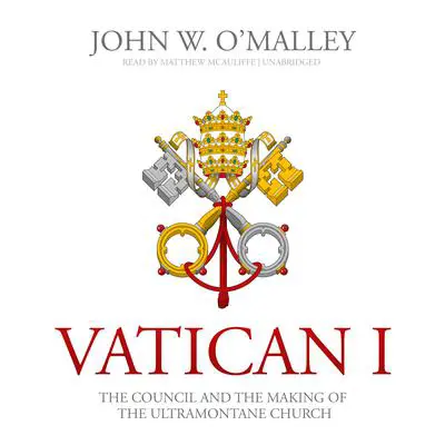 Vatican I: The Council and the Making of the Ultramontane Church Audibook, by John W. O’Malley
