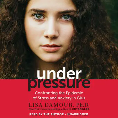 Under Pressure: Confronting the Epidemic of Stress and Anxiety in Girls Audibook, by Lisa Damour