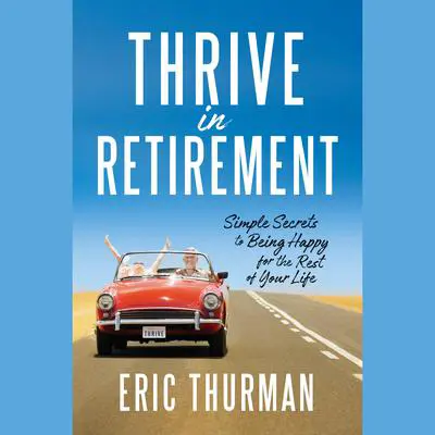 Thrive in Retirement: Simple Secrets for Being Happy for the Rest of Your Life Audibook, by Eric Thurman