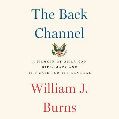 The Back Channel: A Memoir of American Diplomacy and the Case for Its Renewal Audibook, by William J. Burns