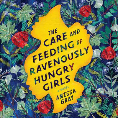 The Care and Feeding of Ravenously Hungry Girls Audibook, by Anissa Gray