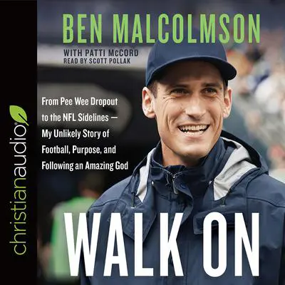 Walk On: From Pee Wee Dropout to the NFL Sidelines-My Unlikely Story of Football, Purpose, and Following an Amazing God Audibook, by Ben Malcolmson