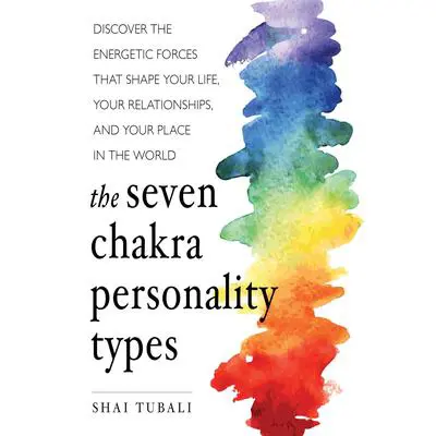 The Seven Chakra Personality Types: Discover the Energetic Forces that Shape Your Life, Your Relationships, and Your Place in the World Audibook, by Shai Tubali