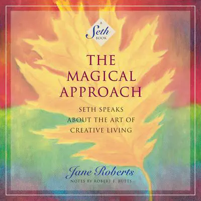 The Magical Approach: Seth Speaks About the Art of Creative Living Audibook, by Jane Roberts