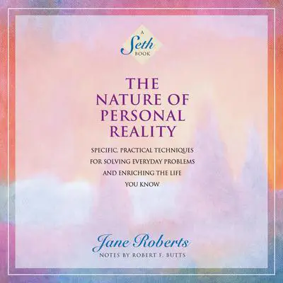 The Nature of Personal Reality: Specific, Practical Techniques for Solving Everyday Problems and Enriching the Life You Know Audibook, by Jane Roberts