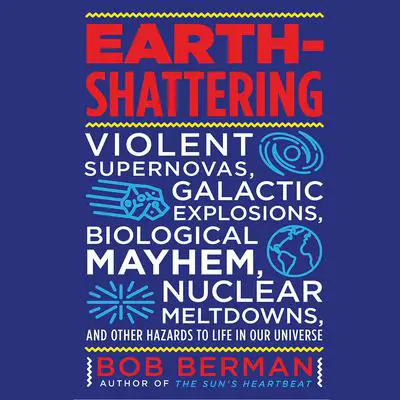 Earth-Shattering: Violent Supernovas, Galactic Explosions, Biological Mayhem, Nuclear Meltdowns, and Other Hazards to Life in Our Universe Audibook, by Bob Berman