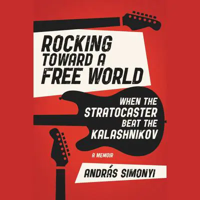 Rocking Toward a Free World: When the Stratocaster Beat the Kalashnikov Audibook, by András Simonyi
