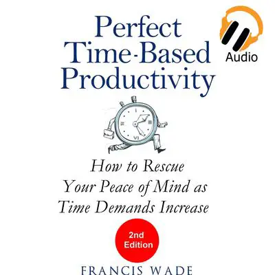 Perfect Time-Based Productivity - How to Rescue Your Peace of Mind as Time Demands Increase Audibook, by Francis Wade