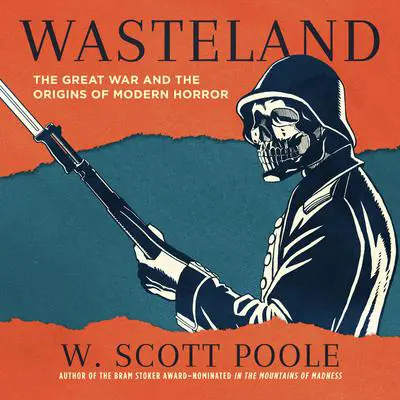Wasteland: The Great War and the Origins of Modern Horror Audibook, by W. Scott Poole
