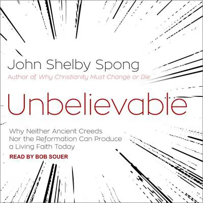 Unbelievable: Why Neither Ancient Creeds Nor the Reformation Can Produce a Living Faith Today Audibook, by John Shelby Spong