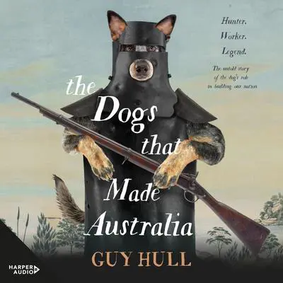 The Dogs that Made Australia Audibook, by Guy Hull