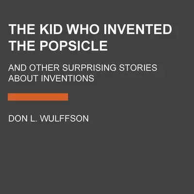 The Kid Who Invented the Popsicle: And Other Surprising Stories about Inventions Audibook, by Don L. Wulffson