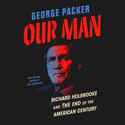 Our Man: Richard Holbrooke and the End of the American Century Audibook, by George Packer