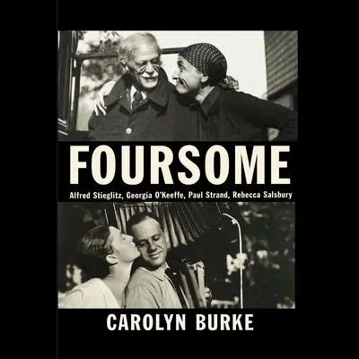 Foursome: Alfred Stieglitz, Georgia O'Keeffe, Paul Strand, Rebecca Salsbury Audibook, by Carolyn Burke