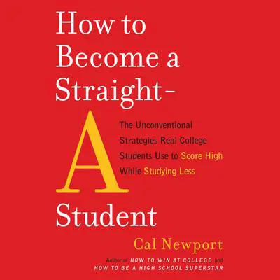 How to Become a Straight-A Student: The Unconventional Strategies Real College Students Use to Score High While Studying Less Audibook, by Cal Newport