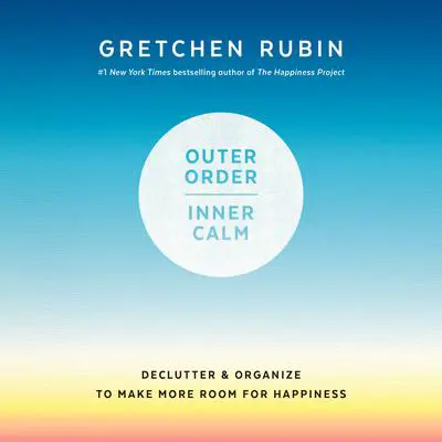Outer Order, Inner Calm: Declutter and Organize to Make More Room for Happiness Audibook, by Gretchen Rubin