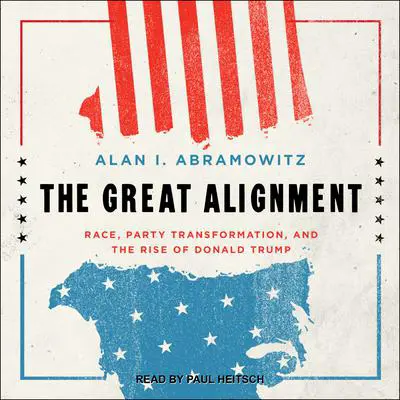 The Great Alignment: Race, Party Transformation, and the Rise of Donald Trump Audibook, by Alan I. Abramowitz