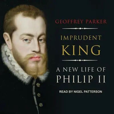 Imprudent King: A New Life of Philip II Audibook, by Geoffrey Parker
