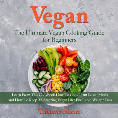 Vegan: The Ultimate Vegan Cooking Guide for Beginners Audibook, by Timothy Moore