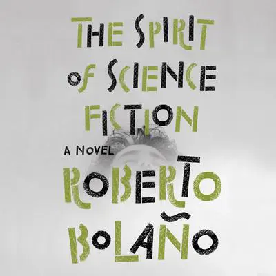 The Spirit of Science Fiction: A Novel Audibook, by Roberto Bolaño