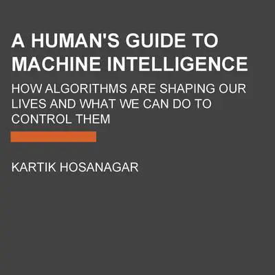 A Human's Guide to Machine Intelligence: How Algorithms Are Shaping Our Lives and How We Can Stay in Control Audibook, by Kartik Hosanagar