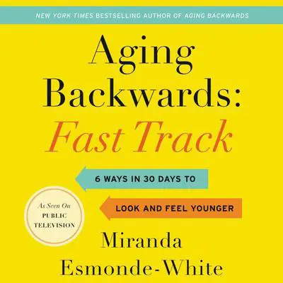 Aging Backwards: Fast Track: 6 Ways in 30 Days to Look and Feel Younger Audibook, by Miranda Esmonde-White