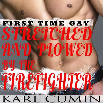 Stretched and Plowed by the Firefighter: First Time Gay Audibook, by Karl Cumin