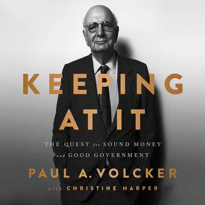 Keeping At It: The Quest for Sound Money and Good Government Audibook, by Paul A Volcker