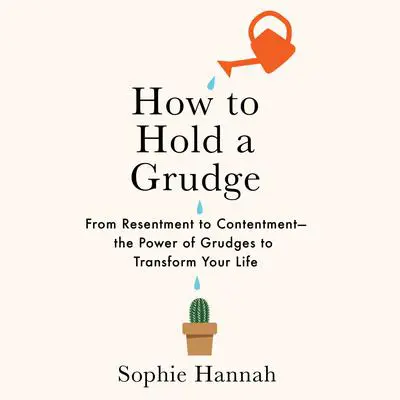 How to Hold a Grudge: From Resentment to Contentment—The Power of Grudges to Transform Your Life Audibook, by Sophie Hannah