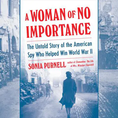 A Woman of No Importance: The Untold Story of the American Spy Who Helped Win World War II Audibook, by Sonia Purnell