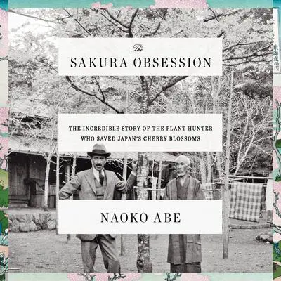 The Sakura Obsession: The Incredible Story of the Plant Hunter Who Saved Japan's Cherry Blossoms Audibook, by Naoko Abe