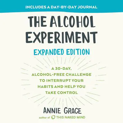 The Alcohol Experiment: Expanded Edition: A 30-Day, Alcohol-Free Challenge To Interrupt Your Habits and Help You Take Control Audibook, by Annie Grace