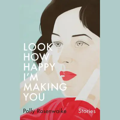 Look How Happy I'm Making You: Stories Audibook, by Polly Rosenwaike