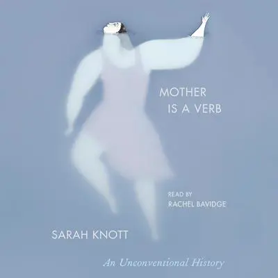 Mother Is a Verb: An Unconventional History Audibook, by Sarah Knott