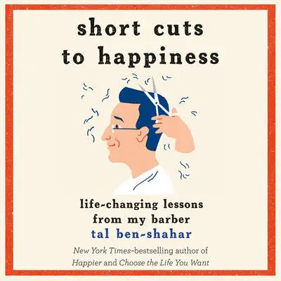 Short Cuts to Happiness: Life-Changing Lessons from My Barber Audibook, by Tal Ben-Shahar