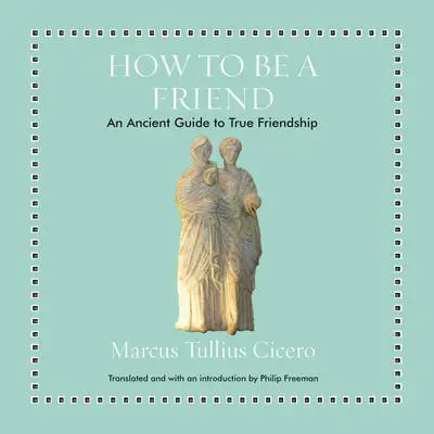 How to Be a Friend: An Ancient Guide to True Friendship Audibook, by Marcus Tullius Cicero