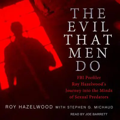 The Evil That Men Do: FBI Profiler Roy Hazelwood's Journey into the Minds of Sexual Predators Audibook, by Roy Hazelwood